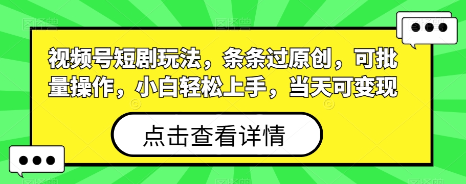 视频号短剧玩法，条条过原创，可批量操作，小白轻松上手，当天可变现-优优云网创