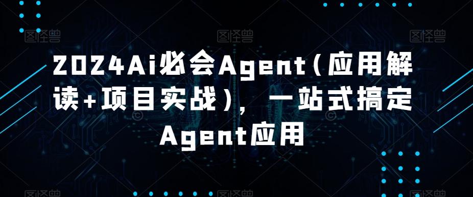 2024Ai必会Agent(应用解读+项目实战)，一站式搞定Agent应用-优优云网创