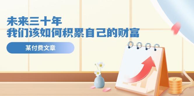 某公众号付费文《未来三十年，我们该如何积累自己的财富》-优优云网创