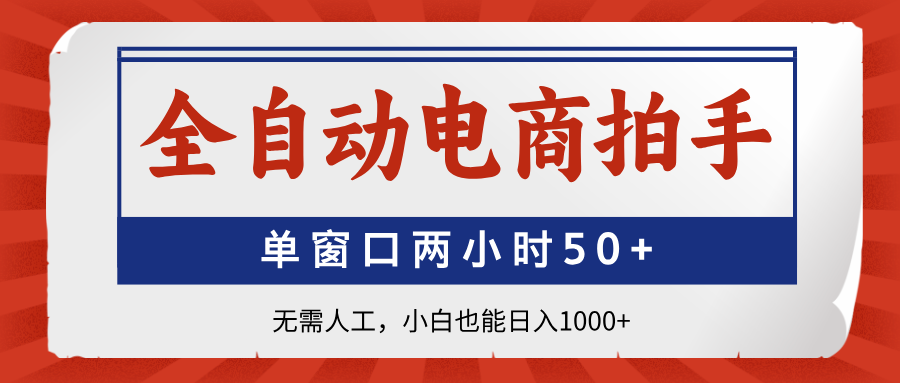 全自动电商拍手，单窗口两小时50+无需人工，小白也能日入1000+-优优云网创