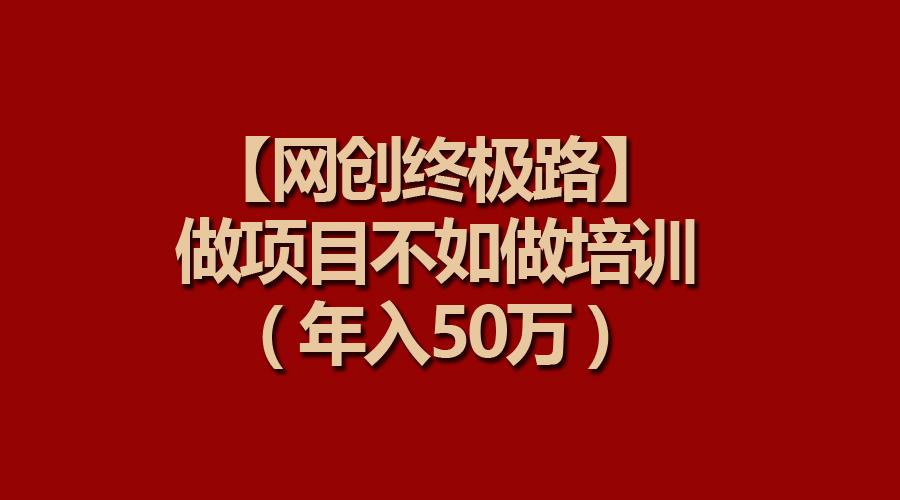 (9550期)【网创终极路】做项目不如做项目培训，年入50万-优优云网创