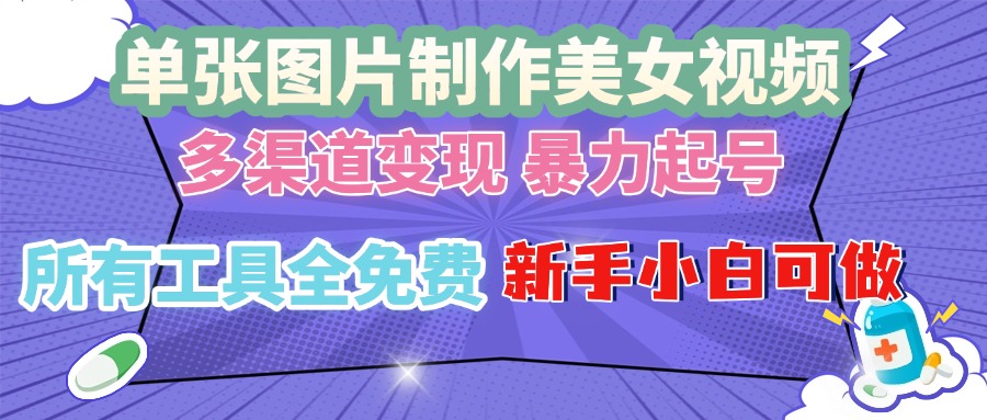 单张图片作美女视频 ，多渠道变现 暴力起号，所有工具全免费 ，新手小…-优优云网创