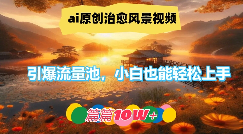 ai原创治愈风景视频，引爆流量池，小白也能轻松上手，篇篇10w+【揭秘】-优优云网创