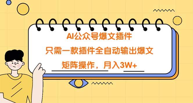 (9248期)AI公众号爆文插件，只需一款插件全自动输出爆文，矩阵操作，月入3W+-优优云网创