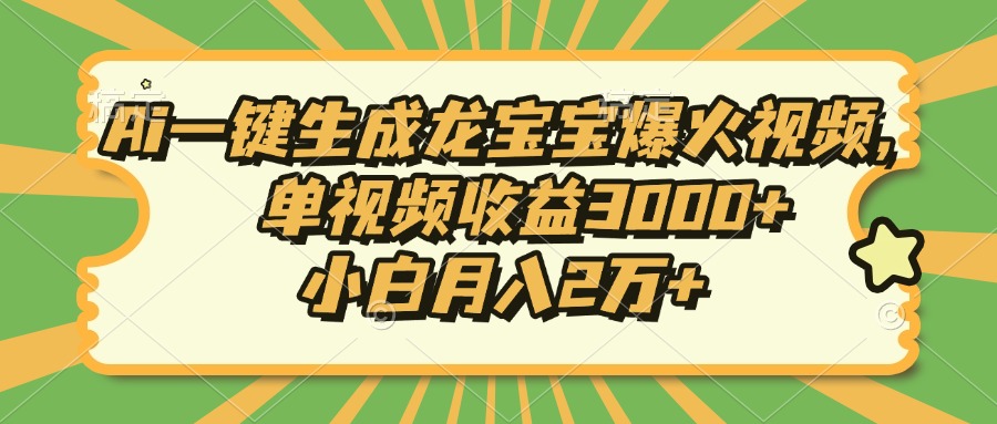 Ai一键生成龙宝宝爆火视频，单视频收益3000+，小白月入2万+-优优云网创