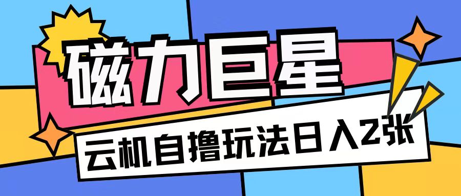 磁力巨星，无脑撸收益玩法无需手机云机操作可矩阵放大单日收入200+【揭秘】-优优云网创