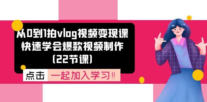 从0到1拍vlog视频变现课：快速学会爆款视频制作(22节课-优优云网创