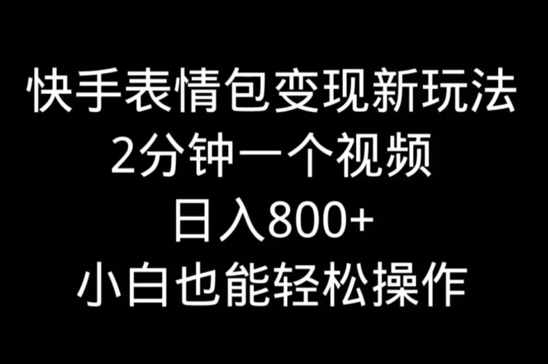 快手表情包变现新玩法，2分钟一个视频，日入800+，小白也能做-优优云网创