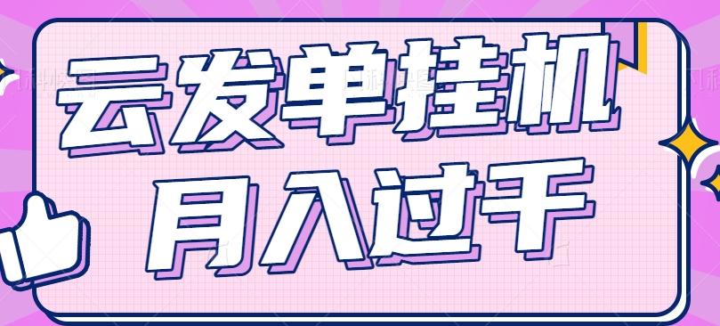 云发单挂机赚钱项目，零成本零门槛，新手躺平也能月入过千！-优优云网创