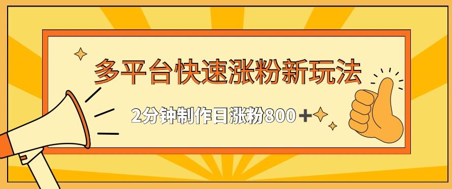 多平台快速涨粉最新玩法，2分钟制作，日涨粉800+【揭秘】-优优云网创