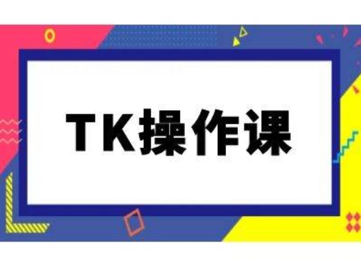 TK操作课，tiktok跨境电商教程(更新中)-优优云网创
