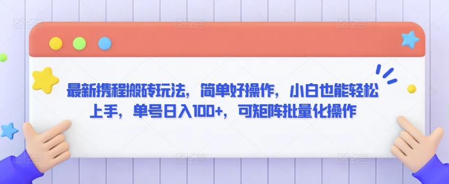 最新携程搬砖玩法，简单好操作，小白也能轻松上手，单号日入100+，可矩阵批量化操作【揭秘】-优优云网创