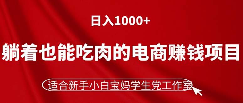 躺着也能吃肉的电商赚钱项目，日入1000+，适合新手小白宝妈学生党工作室-优优云网创