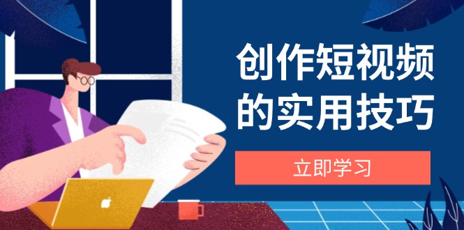 创作短视频的实用技巧，剪辑、设备、构图、文案一站式学习攻略-优优云网创