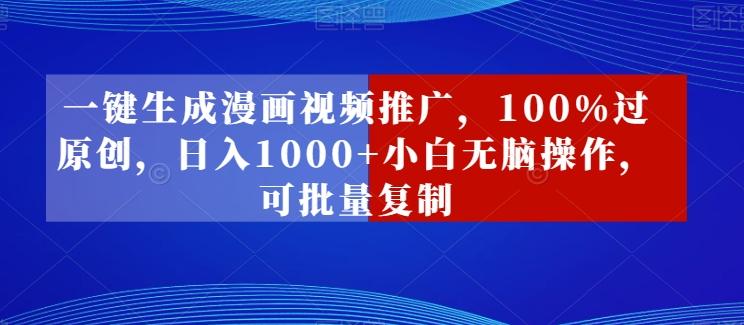 一键生成漫画视频推广，100%过原创，日入1000+小白无脑操作，可批量复制-优优云网创