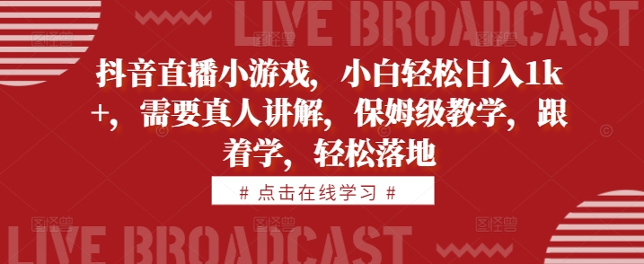 抖音直播小游戏，小白轻松日入1k+，需要真人讲解，保姆级教学，跟着学，轻松落地【揭秘】-优优云网创
