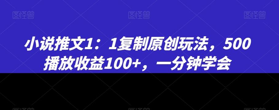 小说推文1：1复制原创玩法，500播放收益100+，一分钟学会【揭秘】-优优云网创