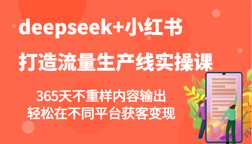 deepseek+小红书打造流量生产线实操课，365天不重样内容输出，轻松在不同平台获客变现-优优云网创