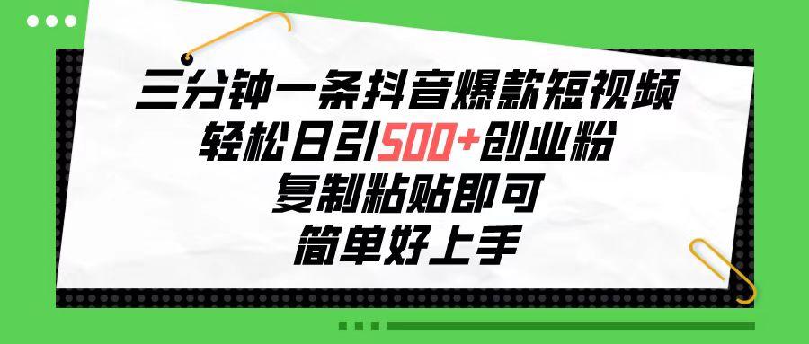 三分钟一条抖音爆款短视频，轻松日引500+创业粉，复制粘贴即可，简单好…-优优云网创