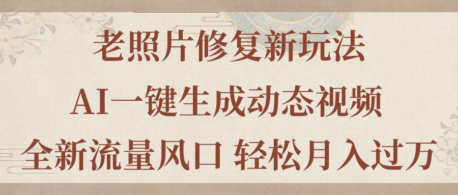 老照片修复新玩法，老照片AI一键生成动态视频 全新流量风口 轻松月入过万-优优云网创