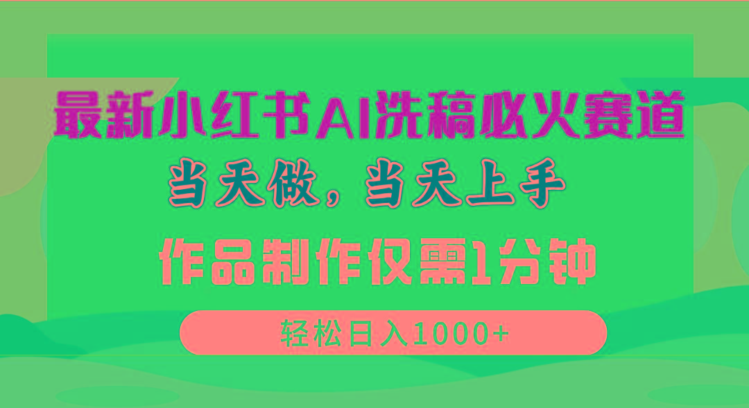 最新小红书AI洗稿必火赛道，当天做当天上手 作品制作仅需1分钟，日入1000+-优优云网创