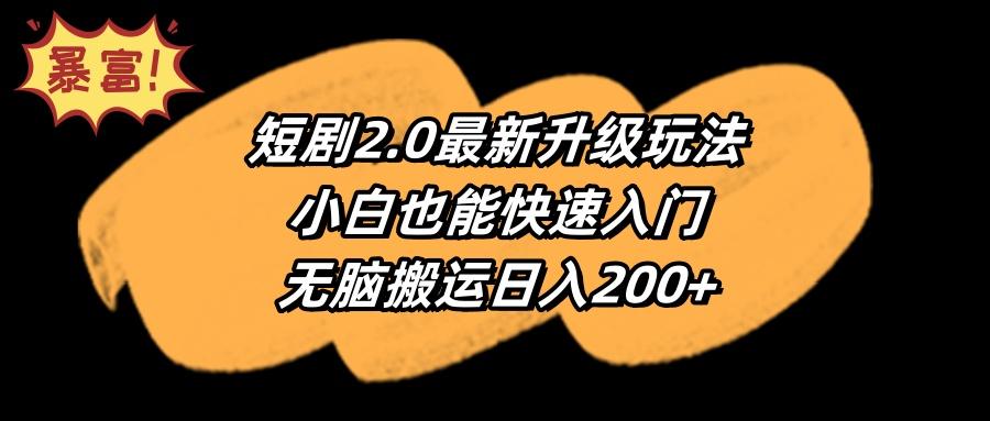 (9375期)短剧2.0最新升级玩法，小白也能快速入门，无脑搬运日入200+-优优云网创