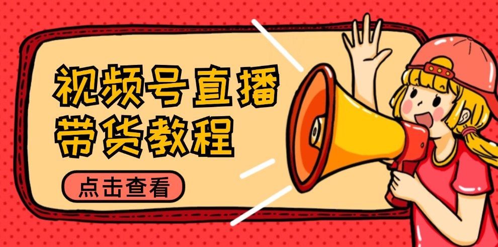 视频号直播带货教程：选品思路与话术拆解/掌握多种带货套路/提升直播效果-优优云网创