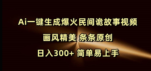 Ai一键生成爆火民间诡故事视频 画风精美 条条原创 日入300+ 简单易上手-优优云网创