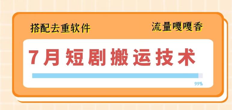 7月最新短剧搬运技术，搭配去重软件操作-优优云网创