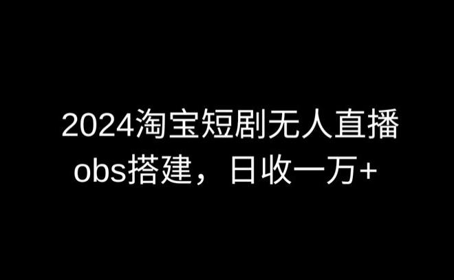 2024最新淘宝短剧无人直播，obs多窗口搭建，日收6000+【揭秘】-优优云网创