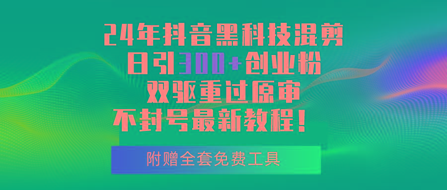 24年抖音黑科技混剪日引300+创业粉，双驱重过原审不封号最新教程！-优优云网创