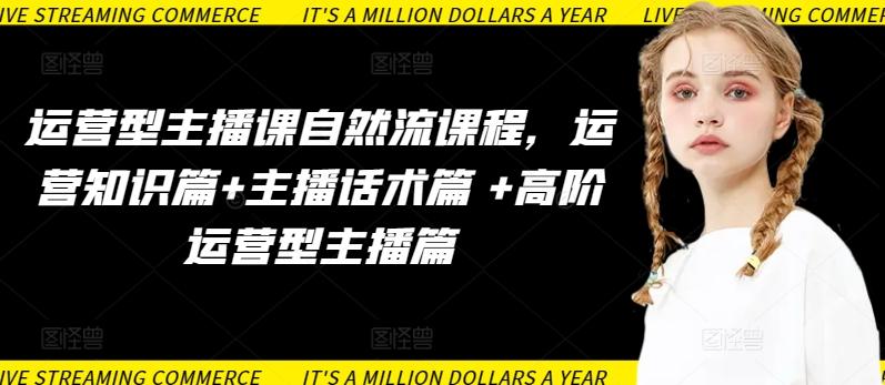 运营型主播课自然流课程，运营知识篇+主播话术篇 +高阶运营型主播篇-优优云网创