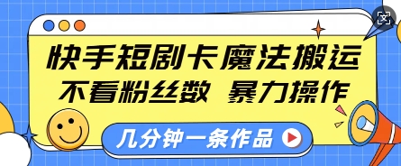 快手短剧卡魔法搬运，不看粉丝数，暴力操作，几分钟一条作品，小白也能快速上手-优优云网创