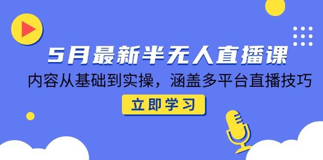 （14888期）5月最新半无人直播课，内容从基础到实操，涵盖多平台直播技巧-优优云网创