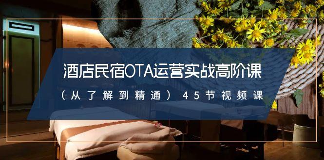 酒店民宿-OTA运营实战高阶课(从了解到精通)45节视频课-优优云网创