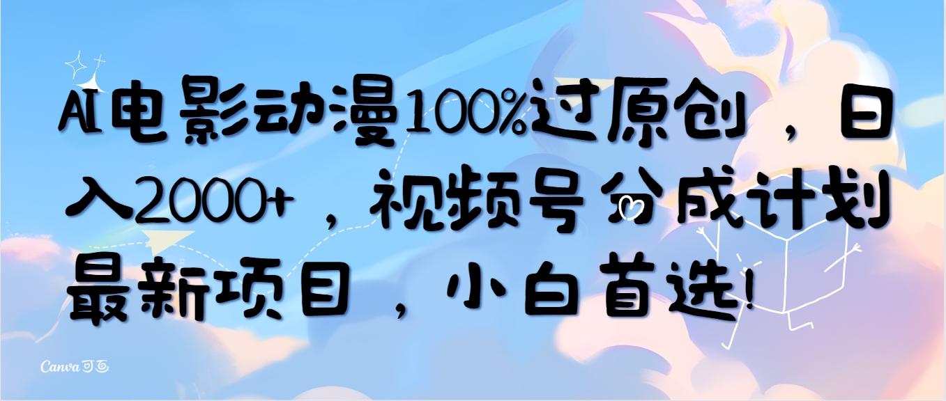 (10052期)AI电影动漫100%过原创，日入2000+，视频号分成计划最新项目，小白首选！-优优云网创