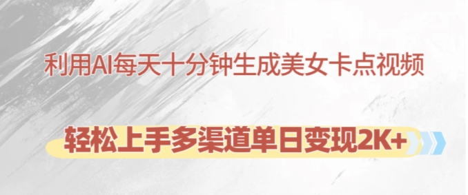 利用AI每天十分钟制作美女卡点视频，轻松上手多渠道单日变现2K+-优优云网创