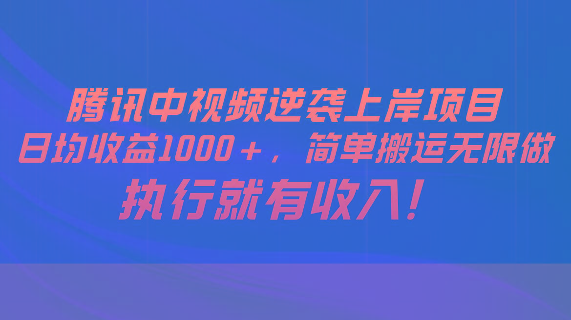 腾讯中视频项目，日均收益1000+，简单搬运无限做，执行就有收入-优优云网创