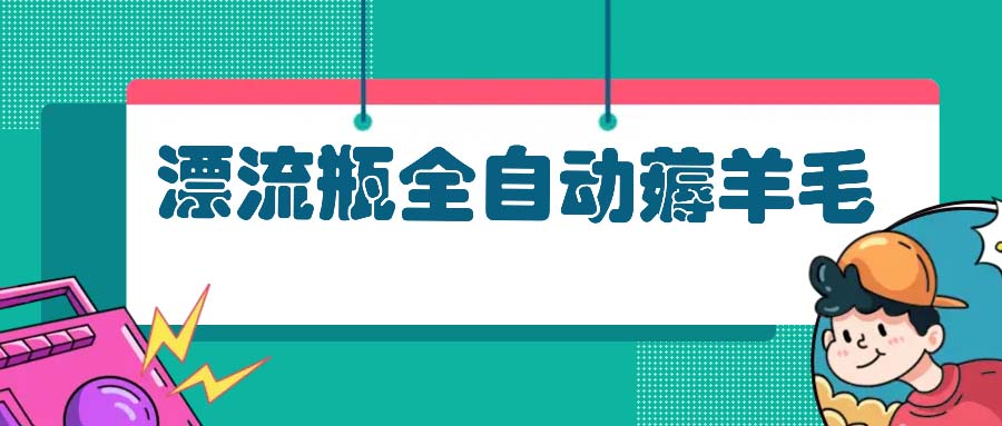 漂流瓶全自动薅羊毛：适合小白，宝妈，上班族，操作也是十分的简单-优优云网创