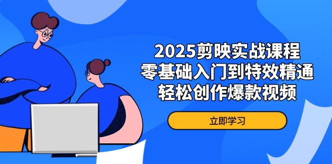 2025剪映实战课程，零基础入门到特效精通，轻松创作爆款视频-优优云网创