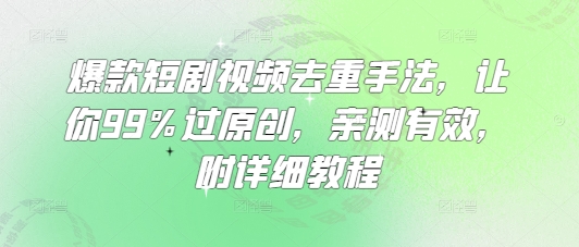 爆款短剧视频去重手法，让你99%过原创，亲测有效，附详细教程-优优云网创