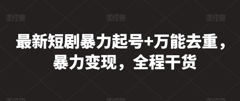 最新短剧暴力起号+万能去重，暴力变现，全程干货【揭秘】-优优云网创