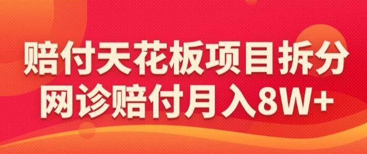 赔付天花板项目拆分，网诊赔付月入8W+-【仅揭秘】-优优云网创