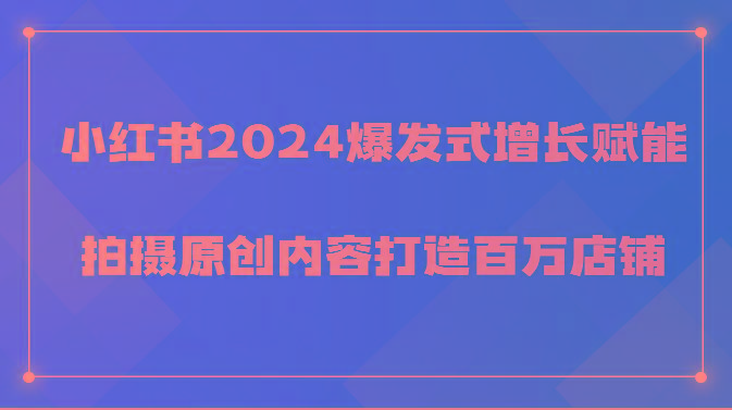 小红书2024爆发式增长赋能，拍摄原创内容打造百万店铺！-优优云网创
