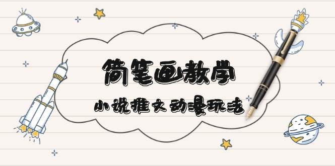 简笔画教学，小说推文动漫玩法，提供多种爆点文案写法，引爆社交媒-优优云网创