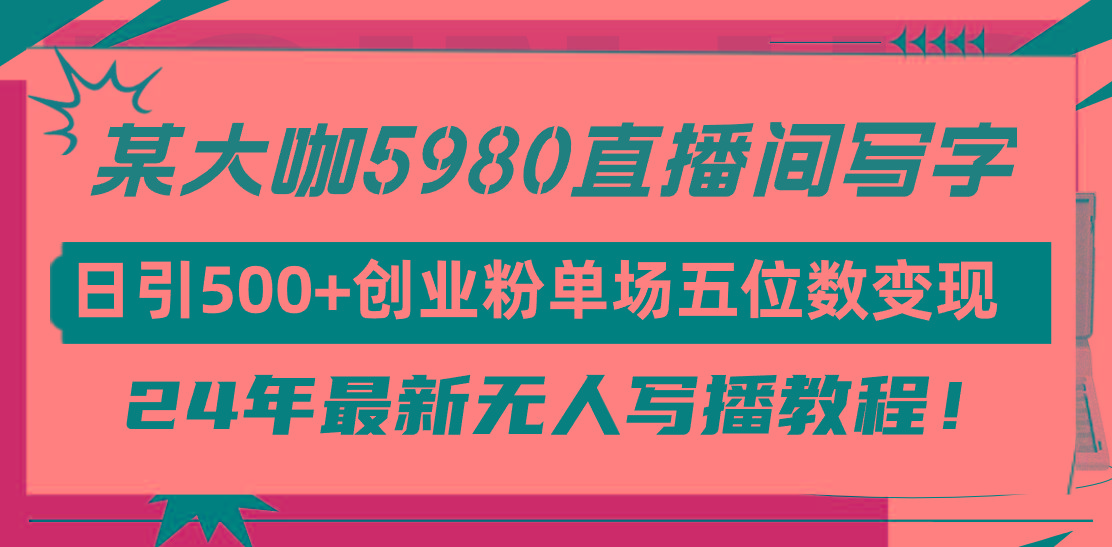 (9416期)直播间写写字日引500+创业粉，24年最新无人写播教程！单场五位数变现-优优云网创