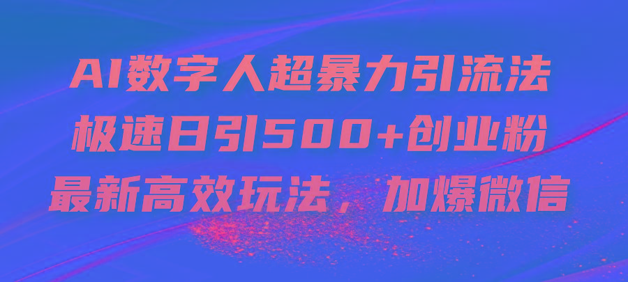 AI数字人超暴力引流法，极速日引500+创业粉，最新高效玩法，加爆微信-优优云网创
