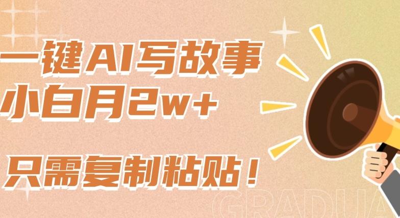 一键AI写故事，新赛道新玩法，只需复制粘贴，小白轻松月入2w+【揭秘】-优优云网创