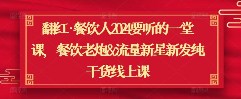 翻红·餐饮人2024要听的一堂课，餐饮老炮&流量新星新发纯干货线上课-优优云网创