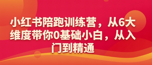 小红书陪跑训练营，从6大维度带你0基础小白，从入门到精通-优优云网创